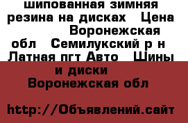 шипованная зимняя резина на дисках › Цена ­ 8 300 - Воронежская обл., Семилукский р-н, Латная пгт Авто » Шины и диски   . Воронежская обл.